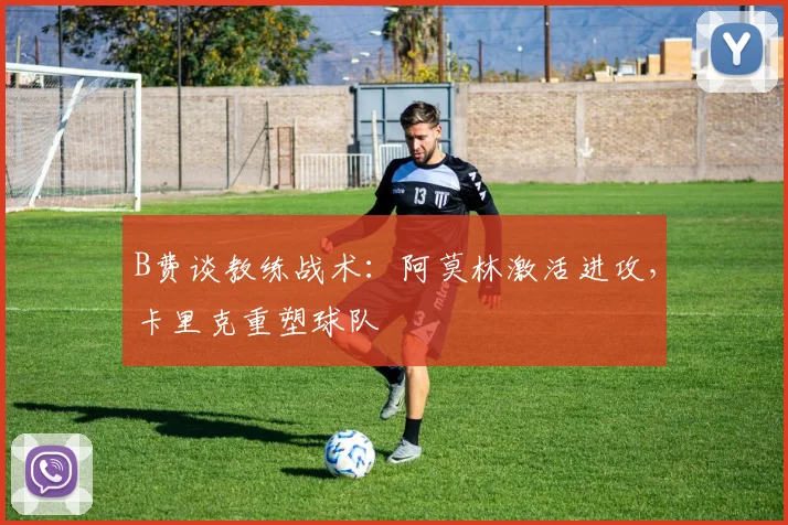 B费谈教练战术：阿莫林激活进攻，卡里克重塑球队