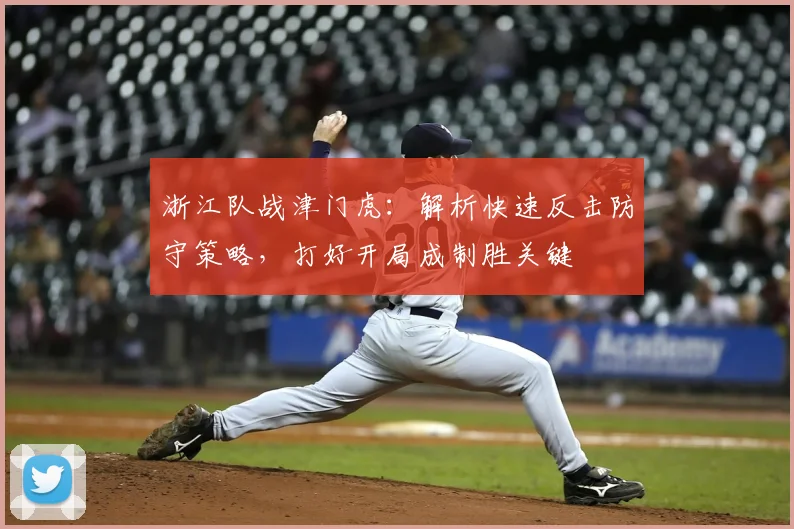 浙江队战津门虎：解析快速反击防守策略，打好开局成制胜关键