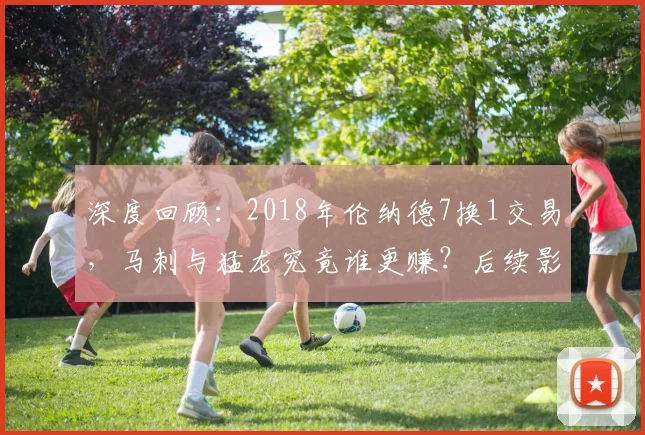 深度回顾：2018年伦纳德7换1交易，马刺与猛龙究竟谁更赚？后续影响全解析