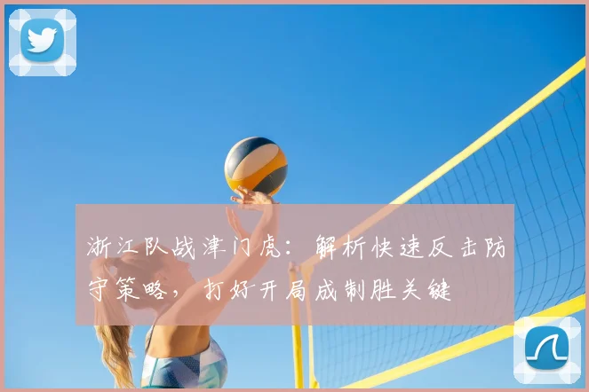 浙江队战津门虎：解析快速反击防守策略，打好开局成制胜关键