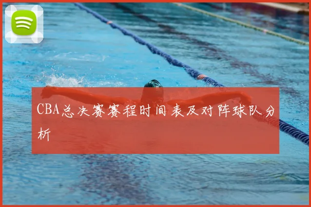 CBA总决赛赛程时间表及对阵球队分析