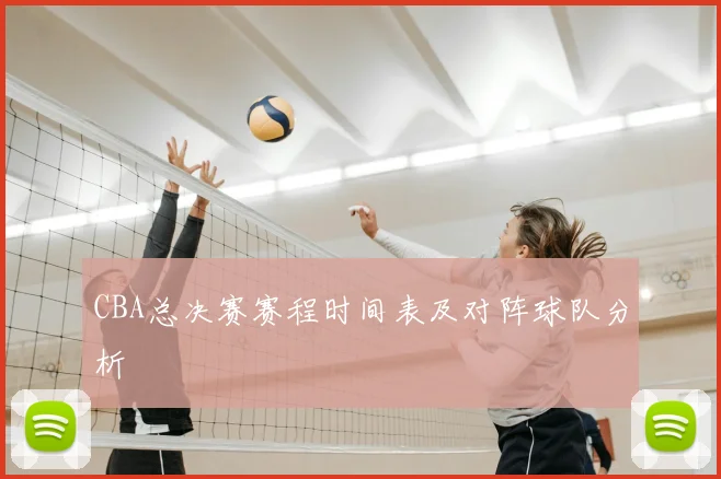 CBA总决赛赛程时间表及对阵球队分析